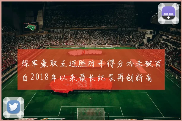 绿军豪取五连胜对手得分均未破百自2018年以来最长纪录再创新高