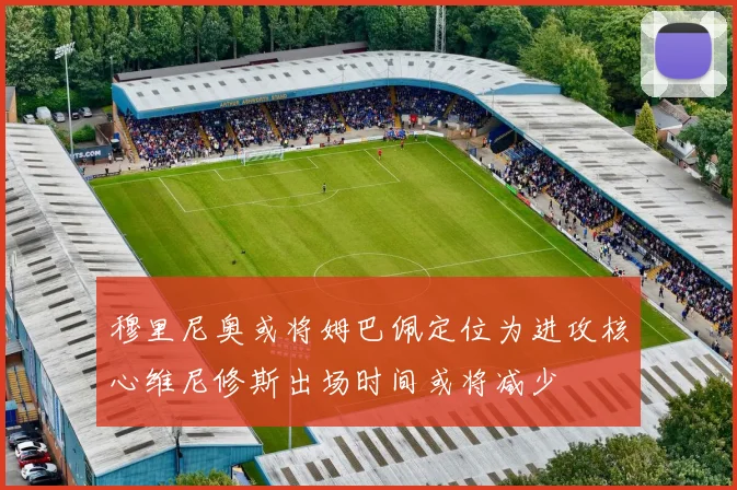 穆里尼奥或将姆巴佩定位为进攻核心维尼修斯出场时间或将减少