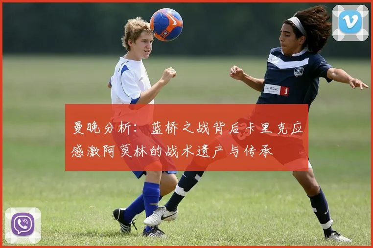 曼晚分析：蓝桥之战背后卡里克应感激阿莫林的战术遗产与传承