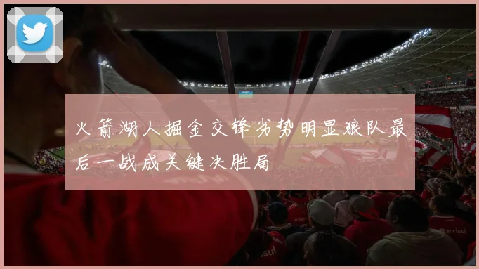 火箭湖人掘金交锋劣势明显狼队最后一战成关键决胜局