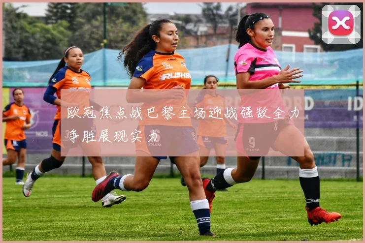 欧冠焦点战巴黎主场迎战强敌全力争胜展现实力