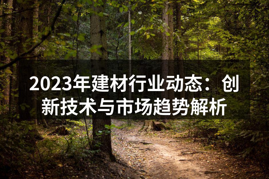 2023年建材行业动态:创新技术与市场趋势解析