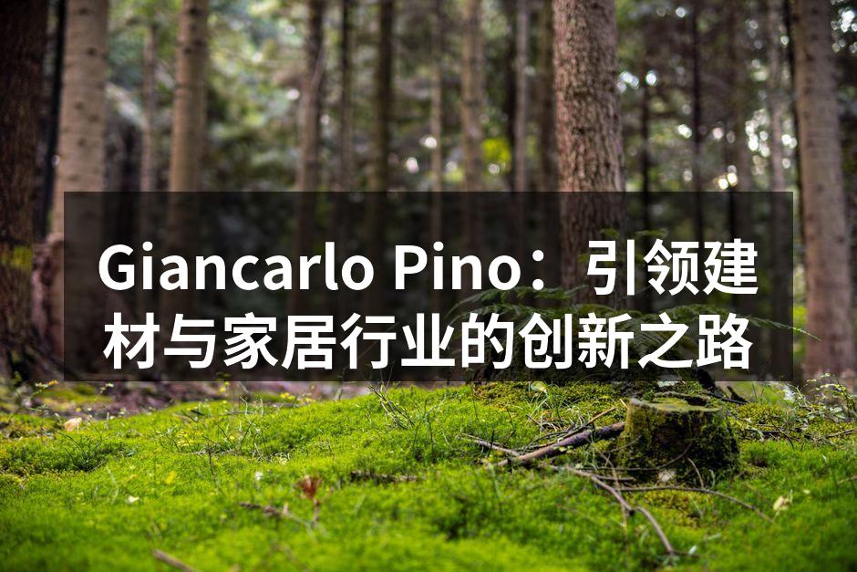Giancarlo Pino:引领建材与家居行业的创新之路